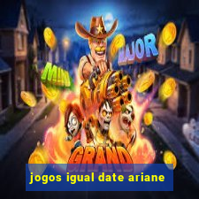 jogos igual date ariane